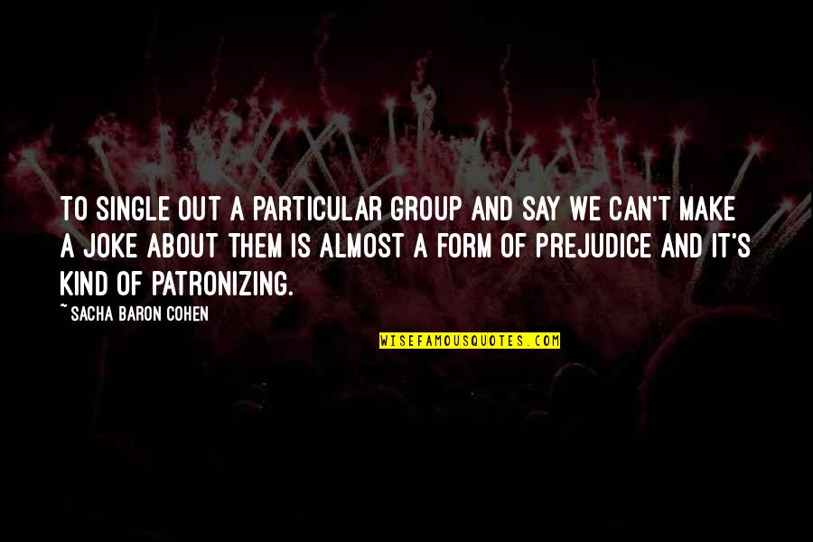 Tachour Quotes By Sacha Baron Cohen: To single out a particular group and say Tachour Quotes By Sacha Baron Cohen: To single out a particular group and say