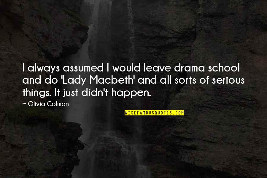 Tacian Quotes By Olivia Colman: I always assumed I would leave drama school Tacian Quotes By Olivia Colman: I always assumed I would leave drama school