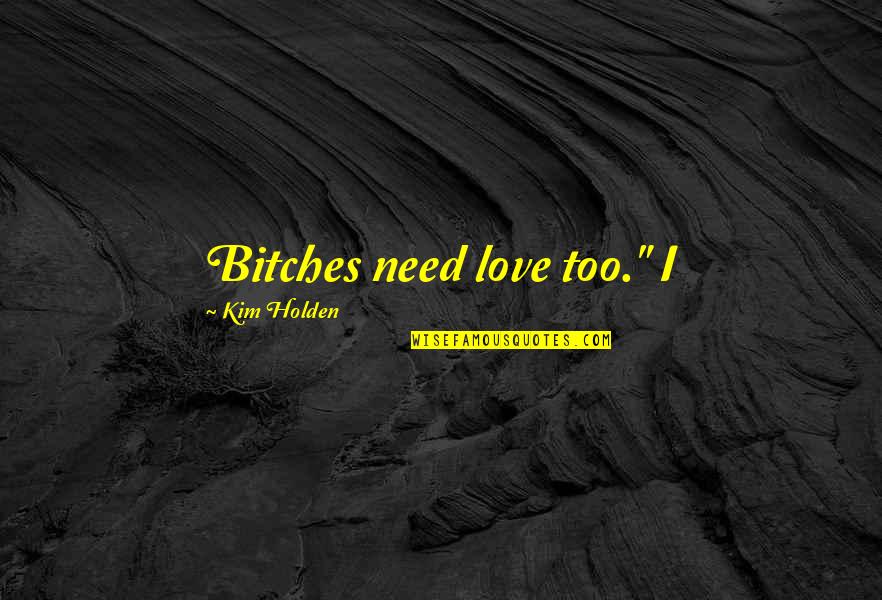 Tacitly Quotes By Kim Holden: Bitches need love too." I