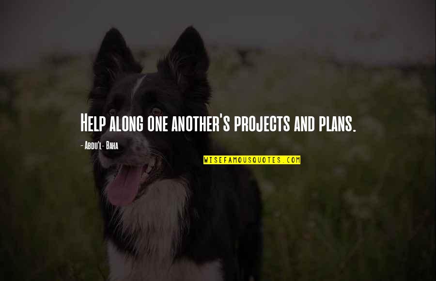 Taciturnity Synonyms Quotes By Abdu'l- Baha: Help along one another's projects and plans.