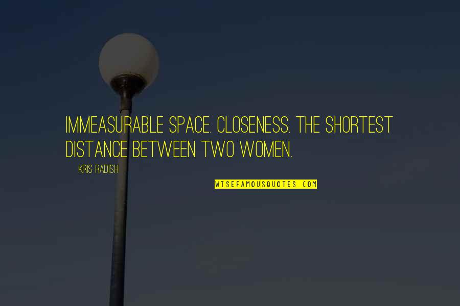 Taciturno Portugues Quotes By Kris Radish: Immeasurable space. Closeness. The shortest distance between two
