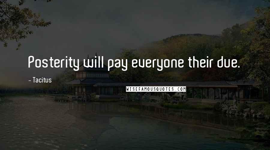 Tacitus quotes: Posterity will pay everyone their due.