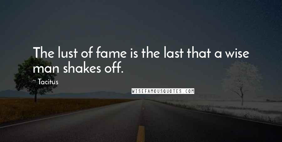 Tacitus quotes: The lust of fame is the last that a wise man shakes off.