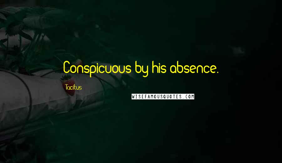 Tacitus quotes: Conspicuous by his absence.