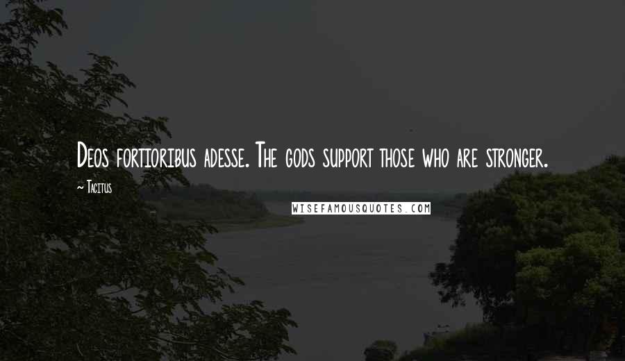 Tacitus quotes: Deos fortioribus adesse. The gods support those who are stronger.