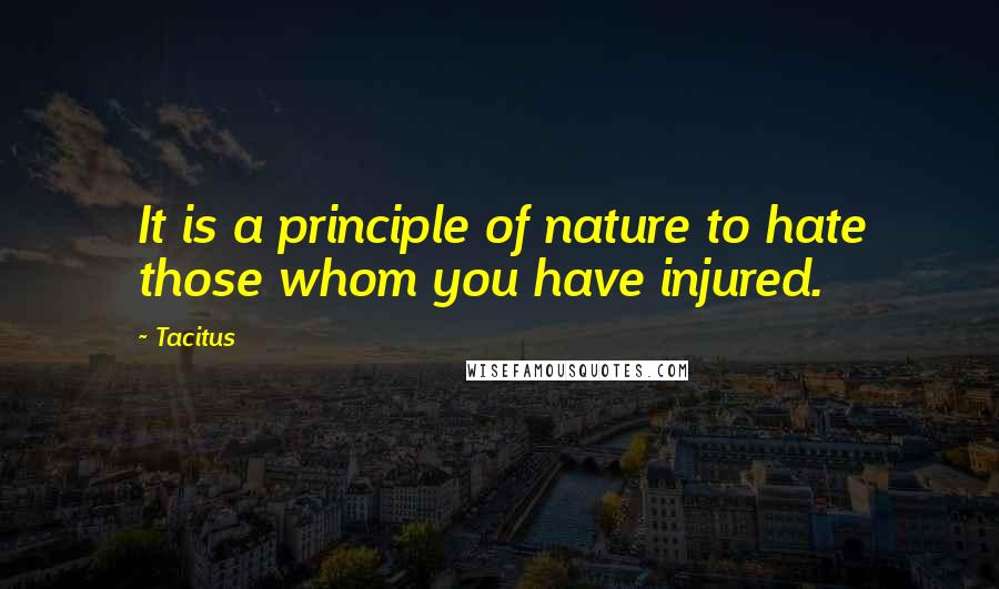 Tacitus quotes: It is a principle of nature to hate those whom you have injured.