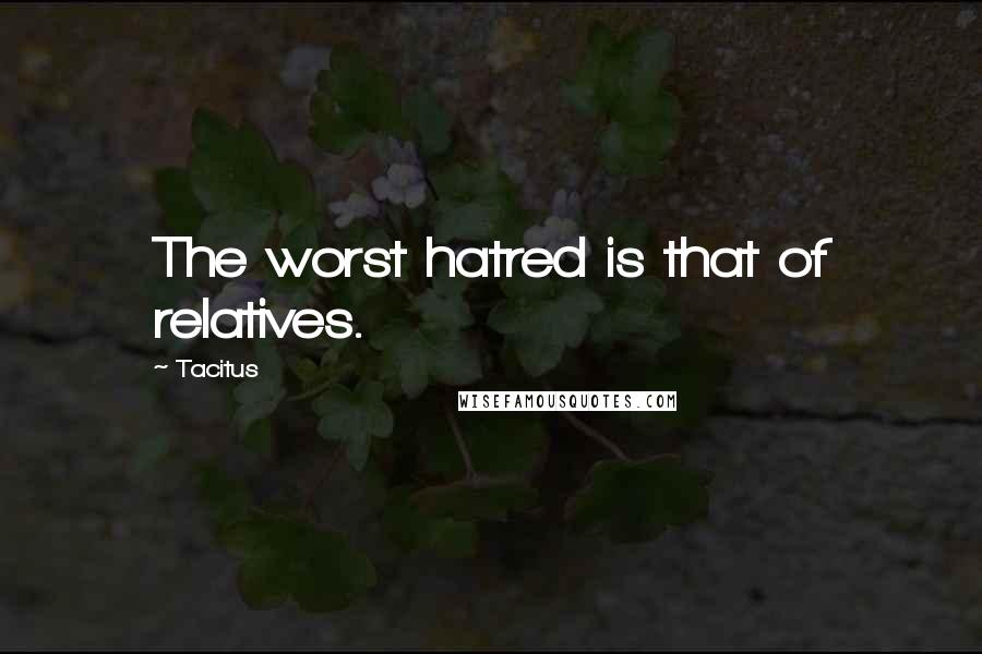 Tacitus quotes: The worst hatred is that of relatives.