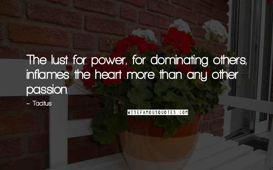 Tacitus quotes: The lust for power, for dominating others, inflames the heart more than any other passion.