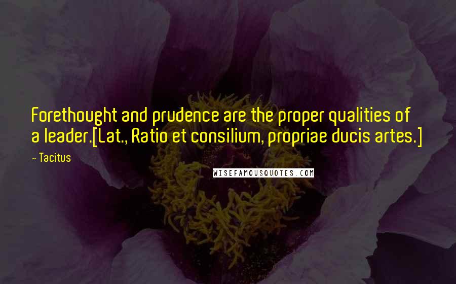 Tacitus quotes: Forethought and prudence are the proper qualities of a leader.[Lat., Ratio et consilium, propriae ducis artes.]