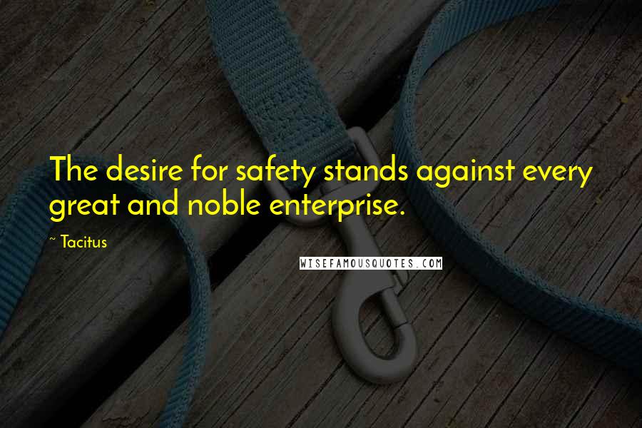 Tacitus quotes: The desire for safety stands against every great and noble enterprise.