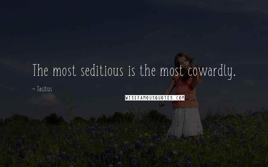 Tacitus quotes: The most seditious is the most cowardly.