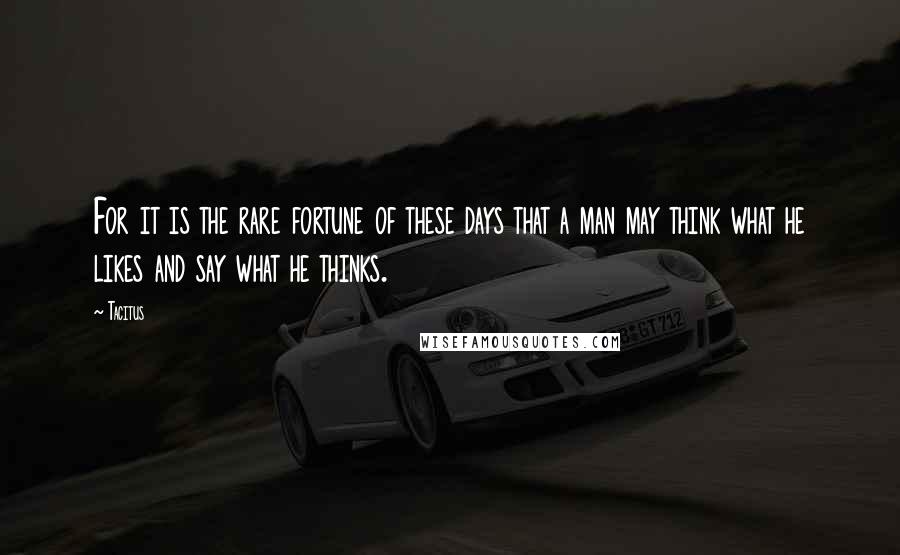 Tacitus quotes: For it is the rare fortune of these days that a man may think what he likes and say what he thinks.