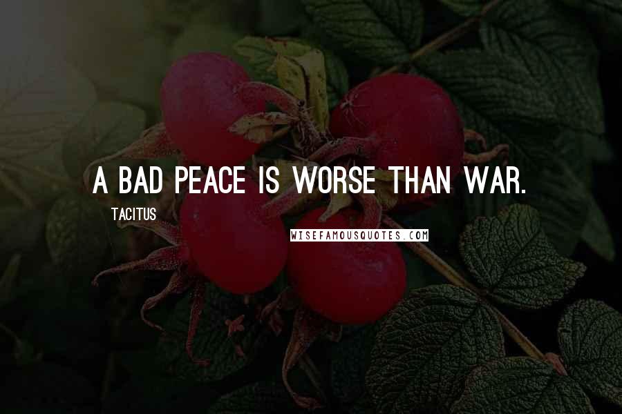 Tacitus quotes: A bad peace is worse than war.