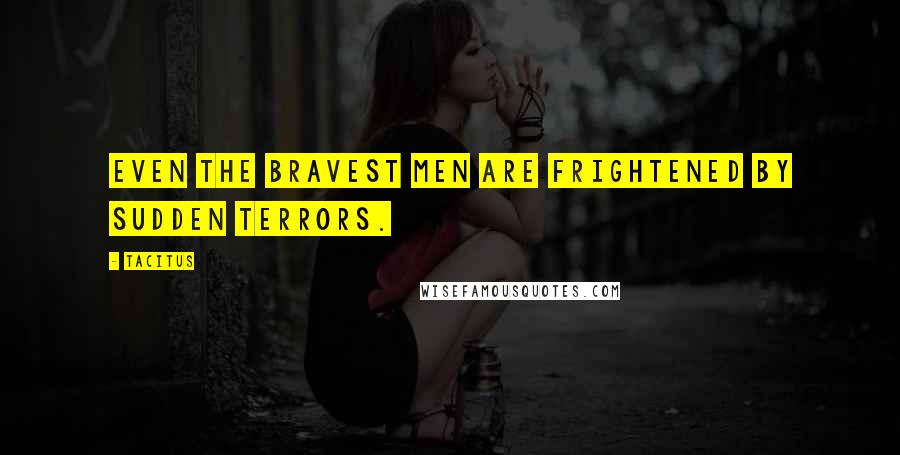Tacitus quotes: Even the bravest men are frightened by sudden terrors.