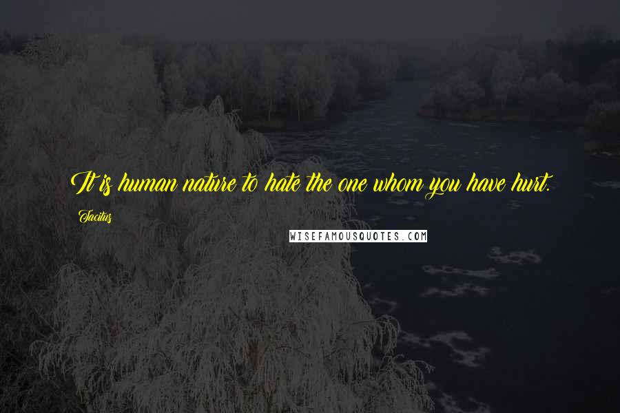 Tacitus quotes: It is human nature to hate the one whom you have hurt.