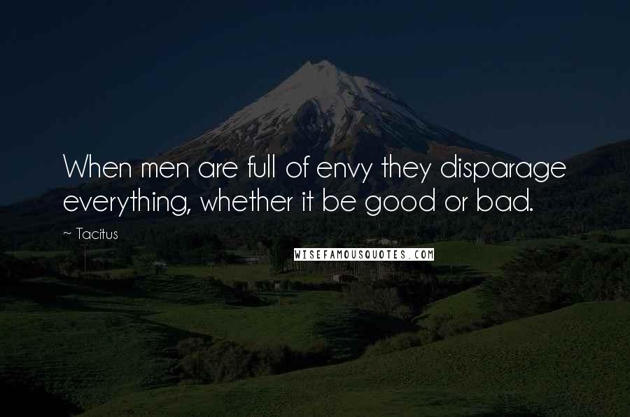 Tacitus quotes: When men are full of envy they disparage everything, whether it be good or bad.