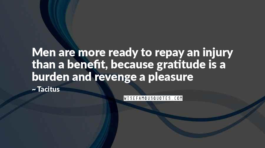 Tacitus quotes: Men are more ready to repay an injury than a benefit, because gratitude is a burden and revenge a pleasure