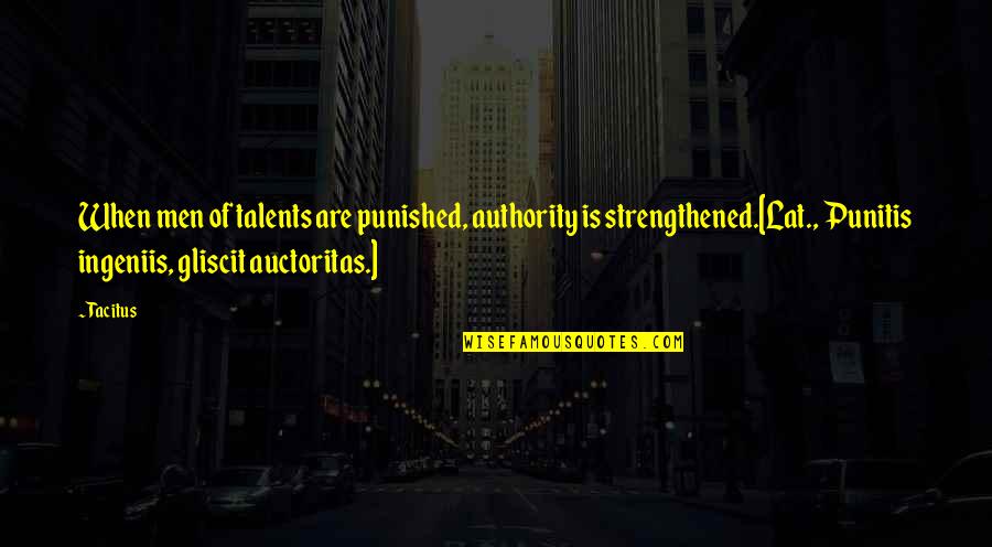 Tacitus's Quotes By Tacitus: When men of talents are punished, authority is