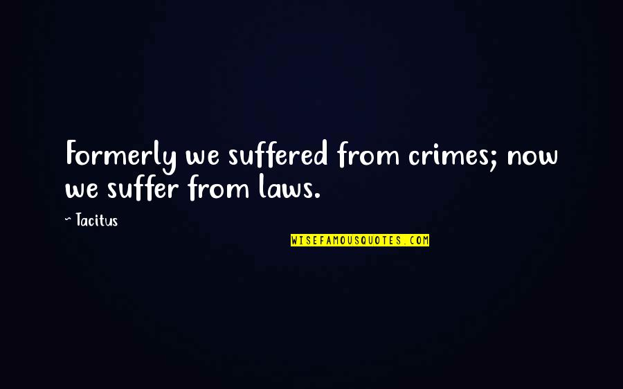 Tacitus's Quotes By Tacitus: Formerly we suffered from crimes; now we suffer