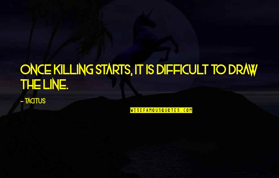 Tacitus's Quotes By Tacitus: Once killing starts, it is difficult to draw