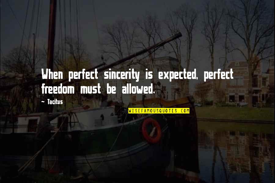 Tacitus's Quotes By Tacitus: When perfect sincerity is expected, perfect freedom must