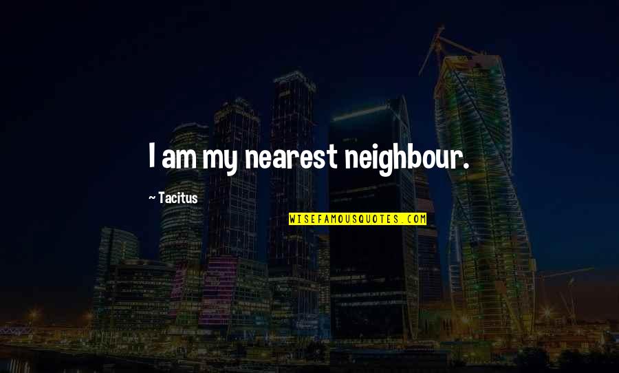 Tacitus's Quotes By Tacitus: I am my nearest neighbour.