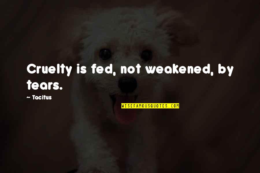 Tacitus's Quotes By Tacitus: Cruelty is fed, not weakened, by tears.