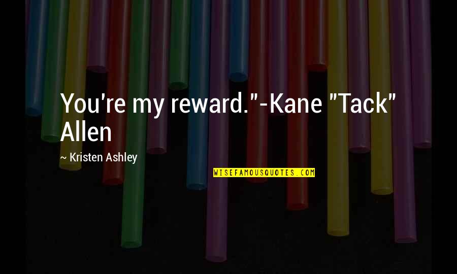 Tack Quotes By Kristen Ashley: You're my reward."-Kane "Tack" Allen