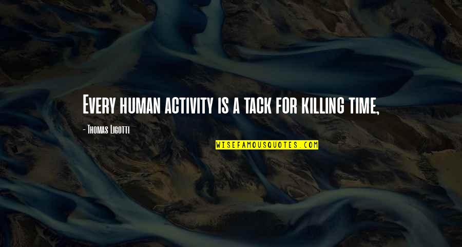 Tack Quotes By Thomas Ligotti: Every human activity is a tack for killing