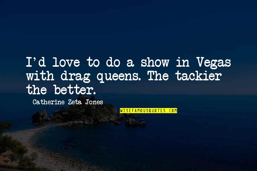 Tackier Quotes By Catherine Zeta-Jones: I'd love to do a show in Vegas Tackier Quotes By Catherine Zeta-Jones: I'd love to do a show in Vegas