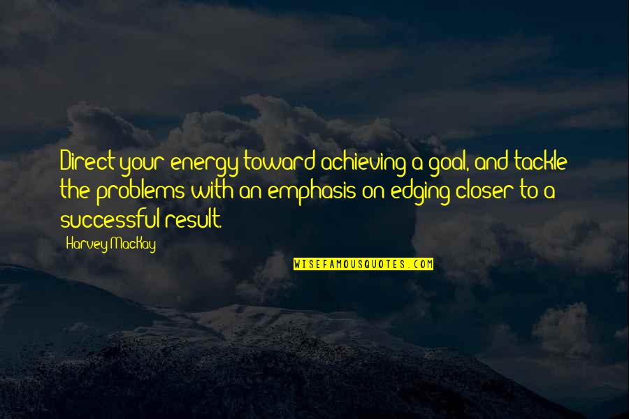 Tackle Direct Quotes By Harvey MacKay: Direct your energy toward achieving a goal, and Tackle Direct Quotes By Harvey MacKay: Direct your energy toward achieving a goal, and