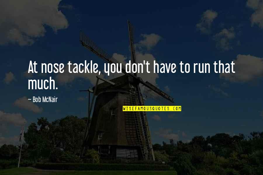Tackle Quotes By Bob McNair: At nose tackle, you don't have to run