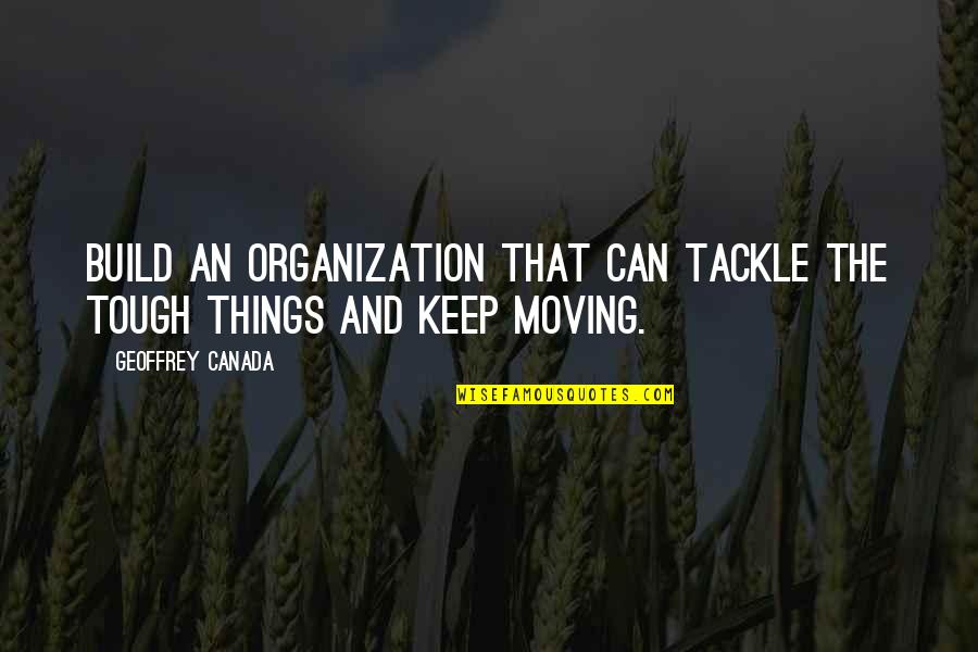 Tackle Quotes By Geoffrey Canada: Build an organization that can tackle the tough