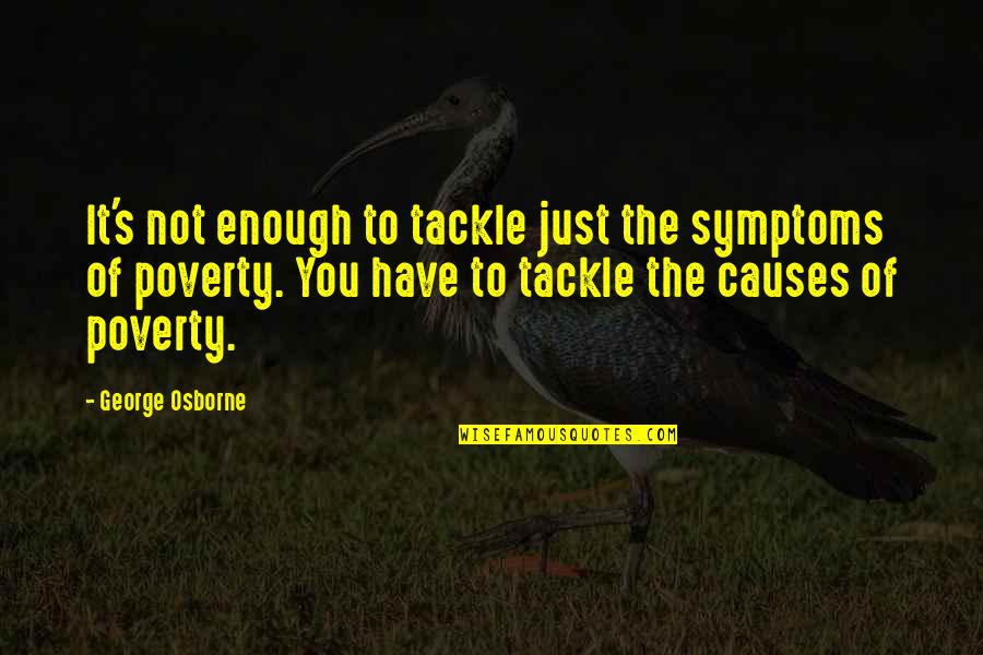 Tackle Quotes By George Osborne: It's not enough to tackle just the symptoms