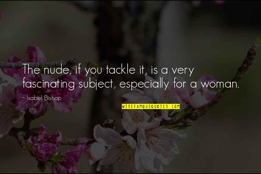 Tackle Quotes By Isabel Bishop: The nude, if you tackle it, is a