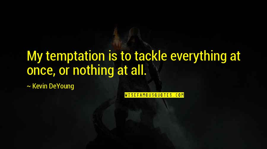 Tackle Quotes By Kevin DeYoung: My temptation is to tackle everything at once,