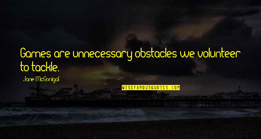 Tackle Your Obstacles Quotes By Jane McGonigal: Games are unnecessary obstacles we volunteer to tackle.