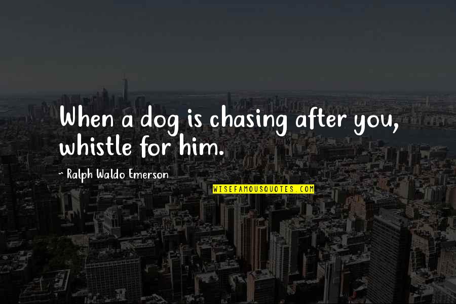Tacksmen Quotes By Ralph Waldo Emerson: When a dog is chasing after you, whistle Tacksmen Quotes By Ralph Waldo Emerson: When a dog is chasing after you, whistle