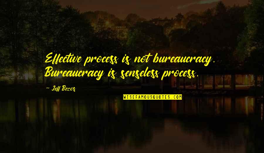 Tacky Motivational Quotes By Jeff Bezos: Effective process is not bureaucracy. Bureaucracy is senseless