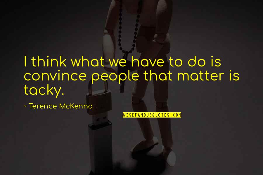 Tacky People Quotes By Terence McKenna: I think what we have to do is