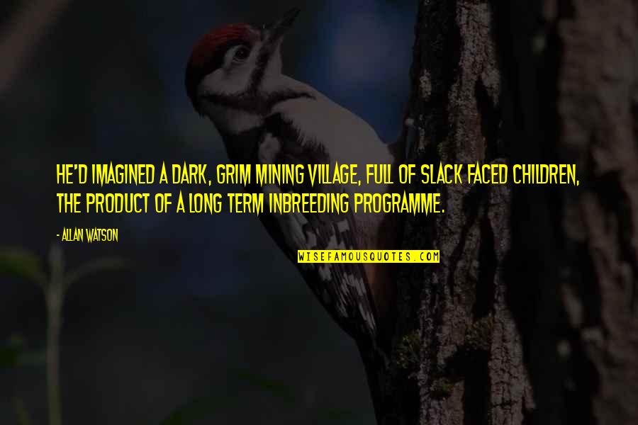 Tacky Quote Quotes By Allan Watson: He'd imagined a dark, grim mining village, full Tacky Quote Quotes By Allan Watson: He'd imagined a dark, grim mining village, full