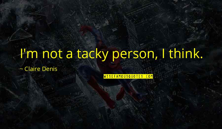 Tacky Quotes By Claire Denis: I'm not a tacky person, I think. Tacky Quotes By Claire Denis: I'm not a tacky person, I think.