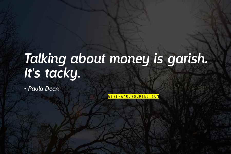Tacky Quotes By Paula Deen: Talking about money is garish. It's tacky. Tacky Quotes By Paula Deen: Talking about money is garish. It's tacky.