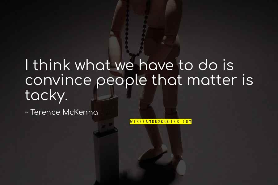 Tacky Quotes By Terence McKenna: I think what we have to do is Tacky Quotes By Terence McKenna: I think what we have to do is
