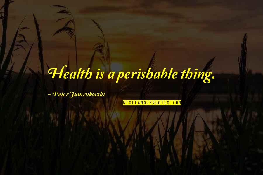 Tacmed Quotes By Peter Jumrukovski: Health is a perishable thing. Tacmed Quotes By Peter Jumrukovski: Health is a perishable thing.