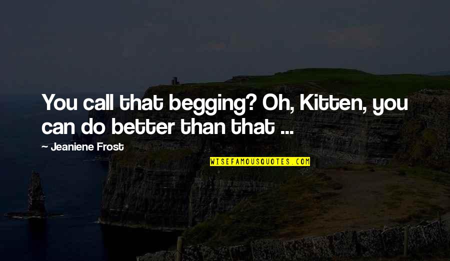 Taco Inspirational Quotes By Jeaniene Frost: You call that begging? Oh, Kitten, you can Taco Inspirational Quotes By Jeaniene Frost: You call that begging? Oh, Kitten, you can