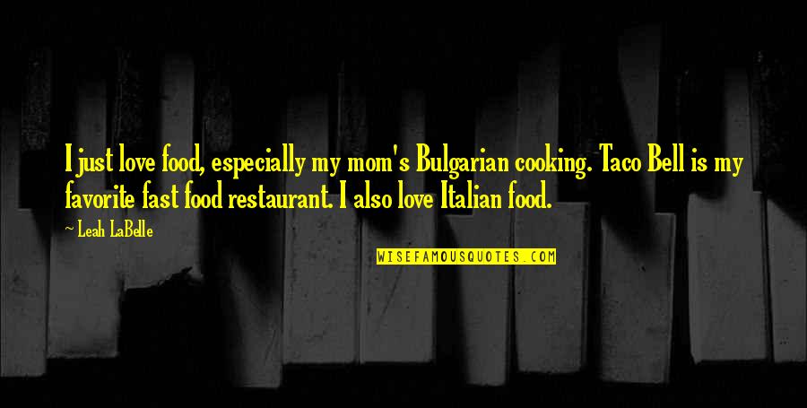 Taco Quotes By Leah LaBelle: I just love food, especially my mom's Bulgarian