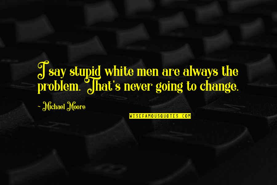 Taco Sauce Quotes By Michael Moore: I say stupid white men are always the