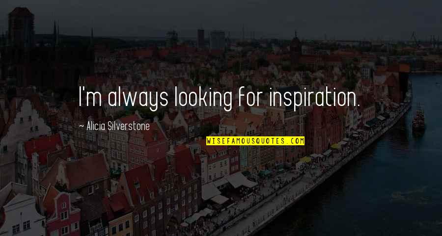 Tacones Lejanos Quotes By Alicia Silverstone: I'm always looking for inspiration. Tacones Lejanos Quotes By Alicia Silverstone: I'm always looking for inspiration.