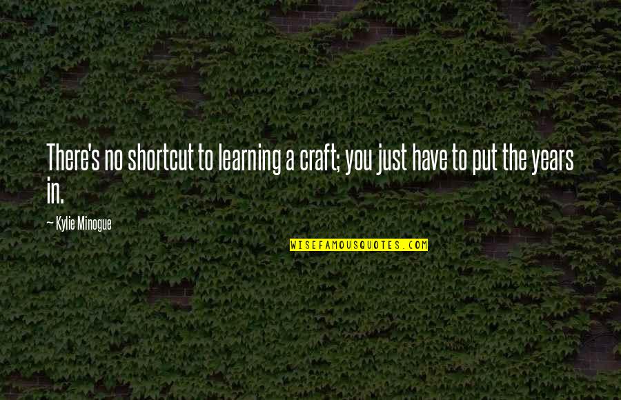 Tacones Quotes By Kylie Minogue: There's no shortcut to learning a craft; you